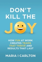 Don't Kill the Joy: How Fun At Work Creates Teams that Thrive and Results That Last B0GDS9RZDT Book Cover