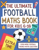 The Ultimate Football Maths Book For Kids 6-10: Extra Time: Gift For 6-10 Year Olds Who Are Learning Maths and Love Football | A4 Paperback B08LPLFW9M Book Cover