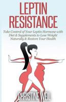 Leptin Resistance: Take Control of Your Leptin Hormone with Diet & Supplements to Lose Weight Naturally & Restore Your Health 1500575119 Book Cover