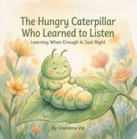 The Hungry Caterpillar Who Learned to Listen: Learning When Enough Is Just Right (Grandma Val's Whimsical Tales) 1971060070 Book Cover