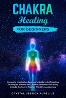 Chakra healing for beginners: Complete meditation Beginner's Guide to Self-Healing Techniques Balance the Chakras and Heal Your Body. Include the Secret Tips for Third Eye Awakening 1691150118 Book Cover