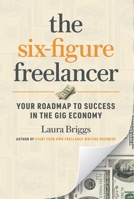 The Six-Figure Freelancer: Your Roadmap to Success in the Gig Economy 1642011169 Book Cover