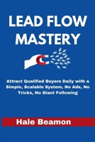 LEAD FLOW MASTERY: Attract Qualified Buyers Daily with a Simple, Scalable System, No Ads, No Tricks, No Giant Following B0FL821VZL Book Cover