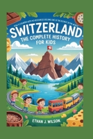 SWITZERLAND: The Complete History for Kids: How a Country with No Resources Became One of the Richest in the World B0FRN2ZPPY Book Cover