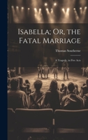 Isabella; Or, the Fatal Marriage: A Tragedy, in Five Acts 102269068X Book Cover