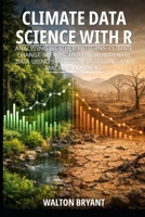 CLIMATE DATA SCIENCE WITH R: ANALYZING WEATHER PATTERNS, CLIMATE CHANGE TRENDS, AND ENVIRONMENTAL DATA USING STATISTICAL MODELING AND MACHINE LEARNING B0GT11BNLP Book Cover