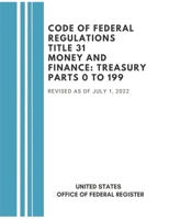 Code of Federal Regulations Title 31 Money and Finance: Treasury Parts 0 to 199, Revised at of July, 2022 B0G4T5QR4B Book Cover