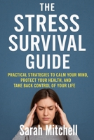 The Stress Survival Guide: Practical Strategies to Calm Your Mind, Protect Your Health, and Take Back Control of Your Life B0FPVTVVBK Book Cover