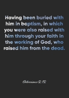 Colossians 2:12 Notebook: Having been buried with him in baptism, in which you were also raised with him through your faith in the working of God, who ... Christian Journal/Diary Gift, Doodle Present 1675410232 Book Cover