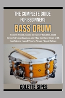 THE COMPLETE GUIDE FOR BEGINNERS BASS DRUM: Step by Step Lessons to Master Rhythm, Build Powerful Coordination, and Play the Bass Drum with Confidence Even If You’ve Never Played Before B0FZD68HWW Book Cover