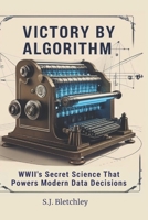 Victory by Algorithm: WWII's Secret Science That Powers Modern Data Decisions (Wired for Victory: How WWII Sparked the Digital Future) B0FH66QXYF Book Cover