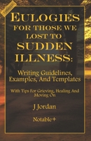 Eulogies For Those We Lost To Sudden Illness: Writing Guidelines, Examples, and Templates 1960176145 Book Cover
