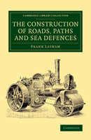 The Construction of Roads, Paths and Sea Defences: With Portions Relating to Private Street Repairs, Specification Clauses, Prices for Estimating, and 1108072097 Book Cover