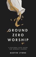Ground Zero Worship: A Pastoral Field Guide for Worship Leaders B0GYCRVH7K Book Cover