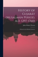 History of Gujarát (Musalmán Period, A.D. 1297-1760): Written for the Bombay Gazeteer 1016393644 Book Cover