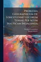 Problema Geographicum De Longitudine Locorum Terrae Per Acum Nauticam Indaganda: Propositum A Duobus Societatis Jesu Religiosis... 1278825487 Book Cover