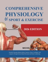 COMPREHENSIVE PHYSIOLOGY OF SPORT AND EXERCISE: Scientific Principles Behind Athletic Function, Fitness, Confidence, and Longevity Through Science-Based Movement and Smart Conditioning B0H6SP6WS3 Book Cover
