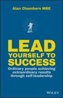 Lead Yourself to Success: Ordinary People Achieving Extraordinary Results Through Self-Leadership 0857086944 Book Cover