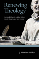Renewing Theology: Ignatian Spirituality and Karl Rahner, Ignacio Ellacur�a, and Pope Francis 0268203172 Book Cover