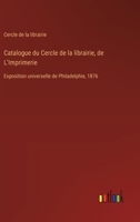 Catalogue du Cercle de la librairie, de L'Imprimerie: Exposition universelle de Philadelphie, 1876 (French Edition) 3385040256 Book Cover