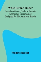What Is Free Trade? An Adaptation Of Frederic Bastiat'S "Sophismes conimiques" Designed For The American Reader 9362997193 Book Cover