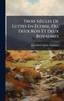 Trois Siècles De Luttes En Ã cosse; Ou, Deux Rois Et Deux Royaumes (French Edition) 1023913275 Book Cover