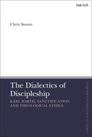 The Dialectics of Discipleship: Karl Barth, Sanctification and Theological Ethics 0567708772 Book Cover