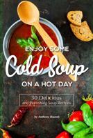 Enjoy Some Cold Soup on a Hot Day: 30 Delicious and Refreshing Soup Recipes 1090795823 Book Cover