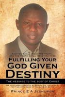 Fulfilling Your God Given Destiny: The Message to the Body of Christ 1477234284 Book Cover