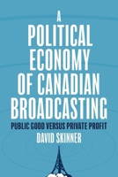 A Political Economy of Canadian Broadcasting: Public Good versus Private Profit 0774871474 Book Cover