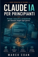 Claude IA per principianti: Prompt, riassunti e produttività per lavorare meglio ogni giorno: Guida operativa in italiano con esempi realistici, ... roadmap pratica di 7 giorni (Italian Edition) B0H2H75G7Z Book Cover