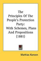 The Principles of the People's Protection Party: With the Following Schemes, Plans, and Propositions; With Additions as Set Forth in Annex and Appendix J (Classic Reprint) 0548586462 Book Cover