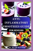 ANTI-INFLAMMATORY SMOOTHIES GUIDE FOR SENIORS: Simple, Nourishing Blends to Reduce Pain, Boost Energy, Enhance Mobility, Fight Fatigue, and Support Healthy Aging B0FGWKSDMK Book Cover