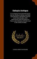 Salopia Antiqua, or an enquiry from personal survey into the Druidical, Military, and other early remains in Shropshire and the North Welsh Borders. ... of words used in the County of Salop. L.P. 124132011X Book Cover