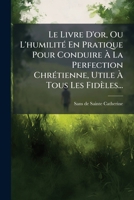 Le Livre D'or, Ou L'humilité En Pratique Pour Conduire À La Perfection Chrétienne, Utile À Tous Les Fidèles... 1271203502 Book Cover