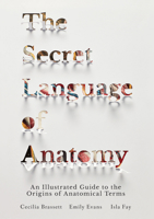 The Secret Language of Anatomy: An Illustrated Guide to the Origins of Anatomical Terms 1905367791 Book Cover