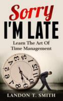 Sorry I'm Late: Learn The Art Of Time Management 154464910X Book Cover