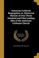 American Lutheran Biographies; or, Historical Notices of Over Three Hundred and Fifty Leading Men of the American Lutheran Church 1360229809 Book Cover