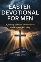 EASTER DEVOTIONAL FOR MEN: A Journey of Faith, Perseverance, and Purposeful Living B0GQ8HS38Q Book Cover