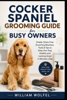 Cocker Spaniel Grooming Guide for Busy Owners: Simple, Stress-Free Grooming Routines, Tools & Tips to Keep Your Dog Healthy and Looking Great in Minut B0H96G3LCY Book Cover