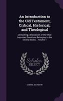 An Introduction To The Old Testament, Critical, Historical And Theological, Containing A Discussion Of The Most Important Questions Belonging To The Several Books, Volume 1 1358705534 Book Cover