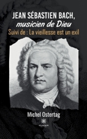 Jean S�bastien Bach, musicien de Dieu: Suivi de: La vieillesse est un exil B09S5GZRZZ Book Cover