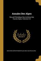 Annales Des Alpes: Recueil P�riodique Des Archives Des Hautes-Alpes, Volumes 5-6 0270939407 Book Cover
