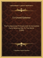 Le Grand Épitomé: The Fundamental Principle and Its Immediate Facts Relating Man to the World. a Sequence 1174233486 Book Cover