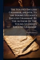 The Youth's English Grammar, An Intr. To 'the Young Student's English Grammar', By The Author Of 'the Young Student's English Grammar'. 1286620929 Book Cover