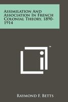 Assimilation and Association in French Colonial Theory, 1890-1914 1258172135 Book Cover