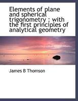 Elements of Plane and Spherical Trigonometry: With the First Principles of Analytical Geometry 0526373350 Book Cover