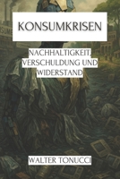 Konsumkrisen: Nachhaltigkeit, Verschuldung und Widerstand (Konsumismus und Gesellschaft: Geschichte, Psychologie und zeitgenössische Krisen) (German Edition) B0F89CBPWS Book Cover