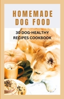 HOMEMADE DOG FOOD: 30 DOG-HEALTHY RECIPES COOKBOOK B0C6P9RM49 Book Cover