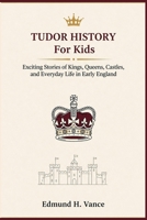 Tudor History For Kids: Exciting Stories of Kings Queens Castles, and Everyday Life in Early England B0GZDLGPYF Book Cover